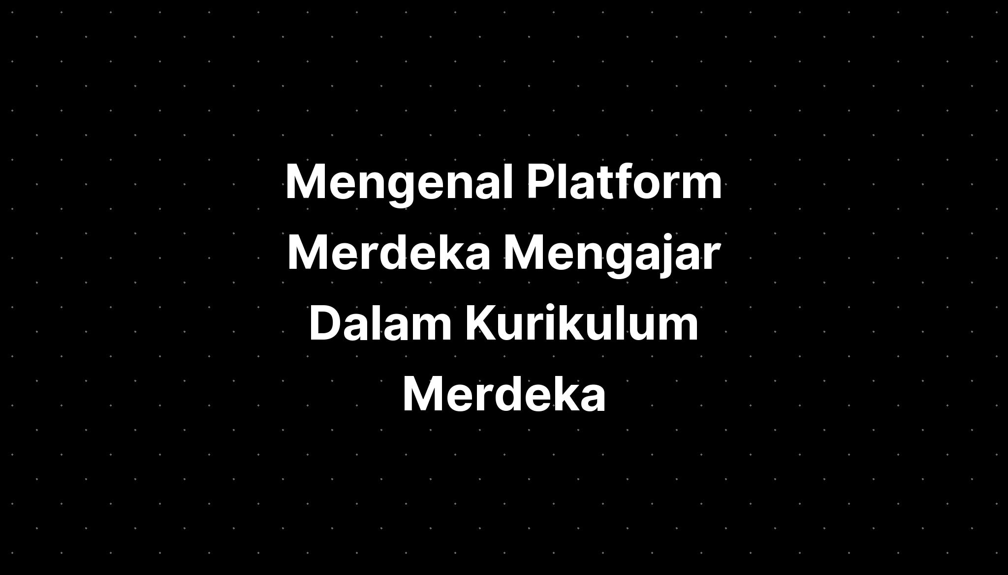 Mengenal Platform Merdeka Mengajar Dalam Kurikulum Merdeka Imagesee